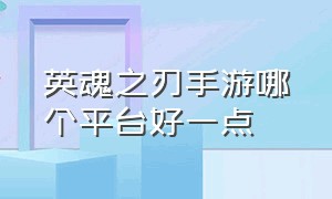 英魂之刃手游哪个平台好一点