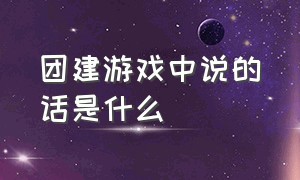 团建游戏中说的话是什么