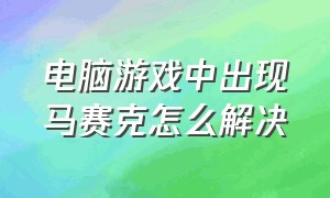 电脑游戏中出现马赛克怎么解决