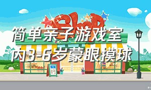 简单亲子游戏室内3-6岁蒙眼摸球