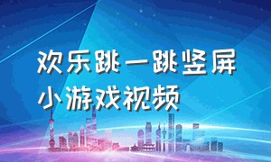 欢乐跳一跳竖屏小游戏视频