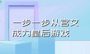 一步一步从宫女成为皇后游戏