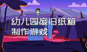 幼儿园废旧纸箱制作游戏