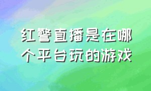 红警直播是在哪个平台玩的游戏