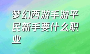 梦幻西游手游平民新手要什么职业