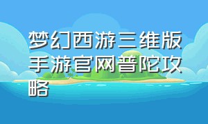 梦幻西游三维版手游官网普陀攻略