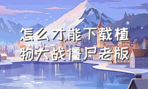 怎么才能下载植物大战僵尸老版