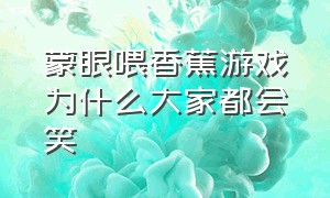 蒙眼喂香蕉游戏为什么大家都会笑