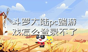 斗罗大陆pc端游戏怎么登录不了