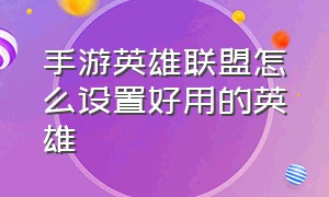 手游英雄联盟怎么设置好用的英雄