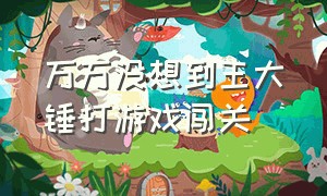 万万没想到王大锤打游戏闯关