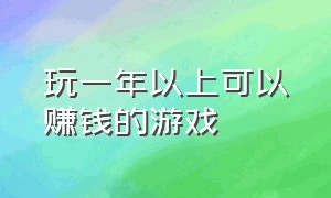 玩一年以上可以赚钱的游戏