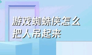 游戏蜘蛛侠怎么把人吊起来