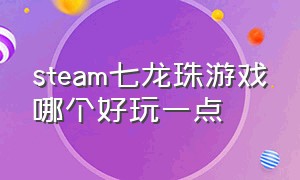 steam七龙珠游戏哪个好玩一点