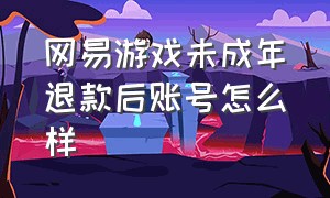 网易游戏未成年退款后账号怎么样