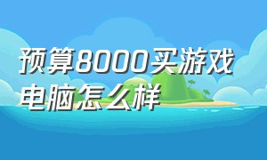 预算8000买游戏电脑怎么样