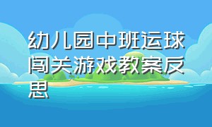 幼儿园中班运球闯关游戏教案反思