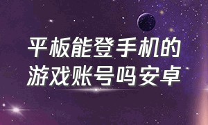 平板能登手机的游戏账号吗安卓