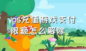 ios充值游戏支付限额怎么解除