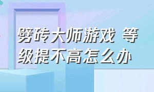 劈砖大师游戏 等级提不高怎么办