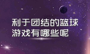 利于团结的篮球游戏有哪些呢