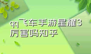 qq飞车手游星耀3厉害吗知乎