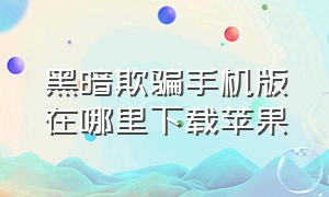 黑暗欺骗手机版在哪里下载苹果