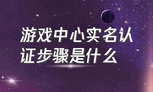 游戏中心实名认证步骤是什么