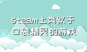 steam上类似于口袋精灵的游戏