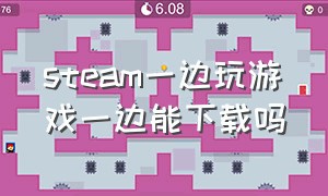 steam一边玩游戏一边能下载吗