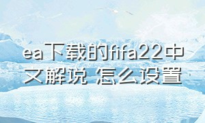 ea下载的fifa22中文解说 怎么设置