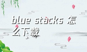 blue stacks 怎么下载