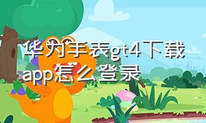 华为手表gt4下载app怎么登录