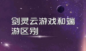 剑灵云游戏和端游区别