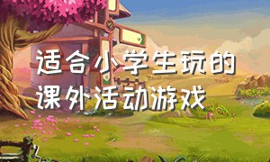 适合小学生玩的课外活动游戏