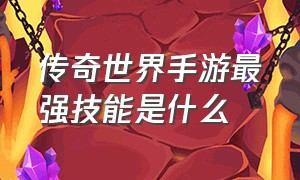 传奇世界手游最强技能是什么