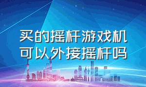 买的摇杆游戏机可以外接摇杆吗