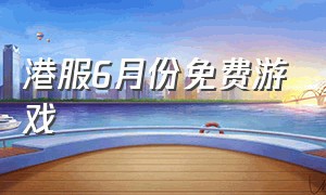 港服6月份免费游戏