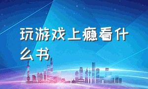 玩游戏上瘾看什么书