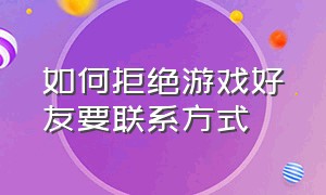 如何拒绝游戏好友要联系方式