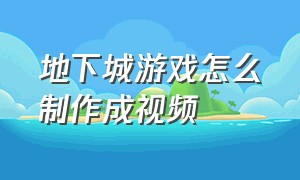 地下城游戏怎么制作成视频