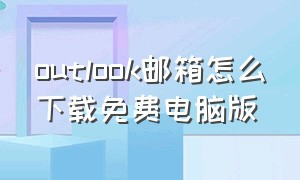 outlook邮箱怎么下载免费电脑版