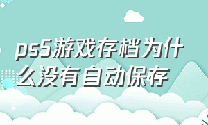 ps5游戏存档为什么没有自动保存