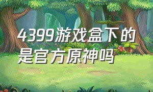 4399游戏盒下的是官方原神吗