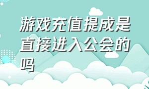 游戏充值提成是直接进入公会的吗