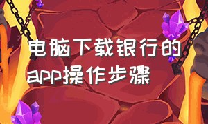 电脑下载银行的app操作步骤