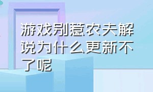 游戏别惹农夫解说为什么更新不了呢