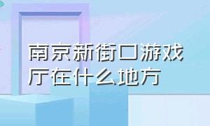 南京新街口游戏厅在什么地方