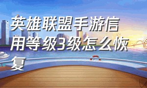 英雄联盟手游信用等级3级怎么恢复