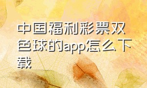 中国福利彩票双色球的app怎么下载